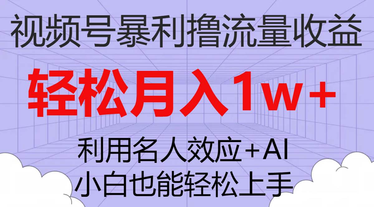 视频号暴利撸流量收益，小白也能轻松上手，轻松月入1w+聚创吧-网创项目资源站-副业项目-创业项目-搞钱项目聚创吧