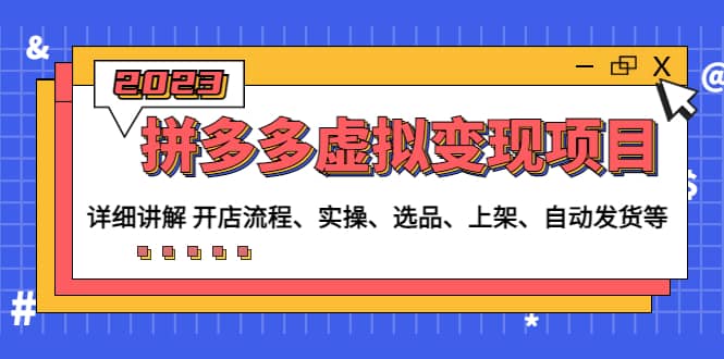 拼多多虚拟变现项目：讲解开店流程-实操-选品-上架-自动发货等(无水印)聚创吧-网创项目资源站-副业项目-创业项目-搞钱项目聚创吧