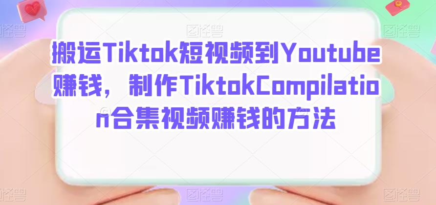 搬运Tiktok短视频到Youtube赚钱，制作Tiktok Compilation合集视频赚钱的方法聚创吧-网创项目资源站-副业项目-创业项目-搞钱项目聚创吧