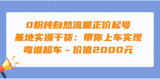 0粉纯自然流量正价起号基地实操干货：带你上车实现弯道超车 – 价值2000元聚创吧-网创项目资源站-副业项目-创业项目-搞钱项目聚创吧