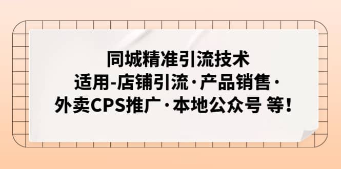 同城精准引流技术：适用-店铺引流·产品销售·外卖CPS推广·本地公众号 等聚创吧-网创项目资源站-副业项目-创业项目-搞钱项目聚创吧