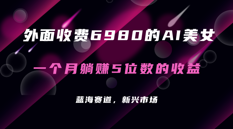 外面收费6980的AI美女项目！每月躺赚5位数收益（教程+素材+工具）聚创吧-网创项目资源站-副业项目-创业项目-搞钱项目聚创吧