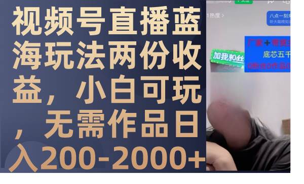 视频号直播蓝海玩法两份收益，小白可玩，无需作品日入200-2000+聚创吧-网创项目资源站-副业项目-创业项目-搞钱项目聚创吧