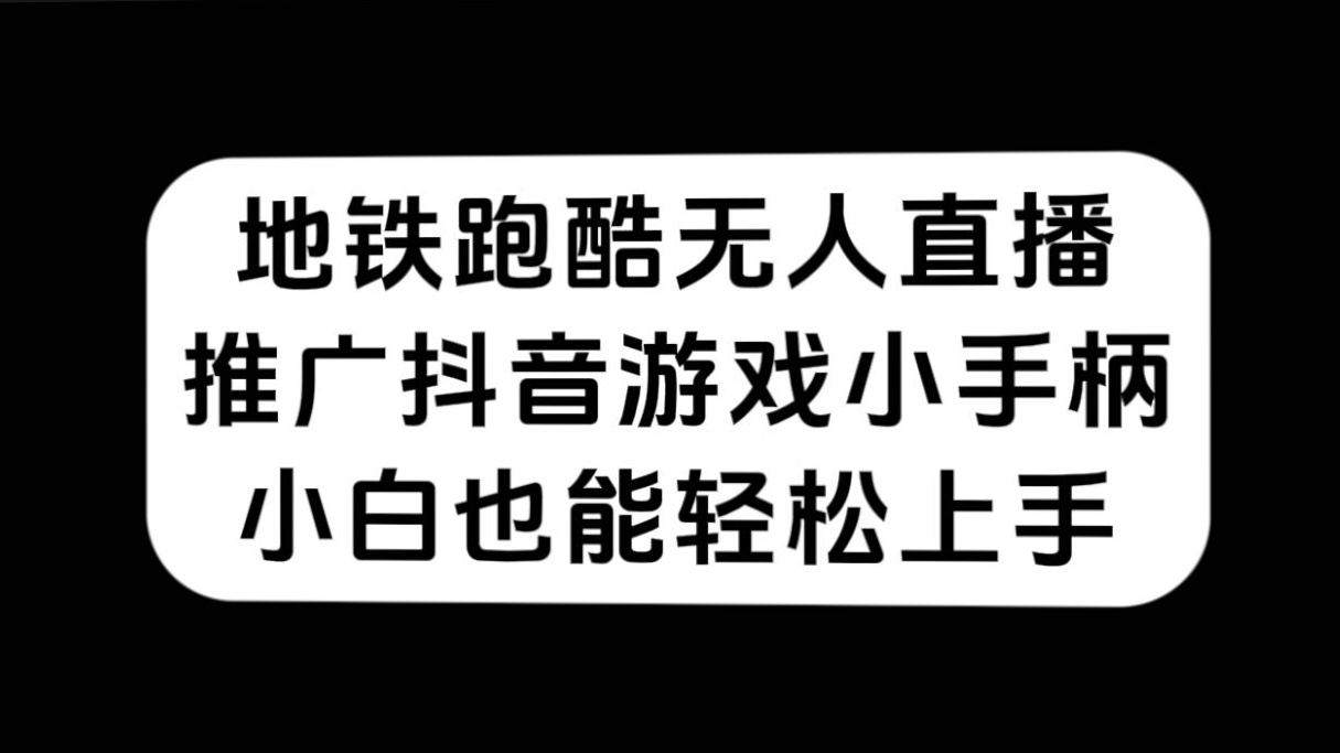 地铁跑酷无人直播，推广抖音游戏小手柄，小白也能轻松上手聚创吧-网创项目资源站-副业项目-创业项目-搞钱项目聚创吧