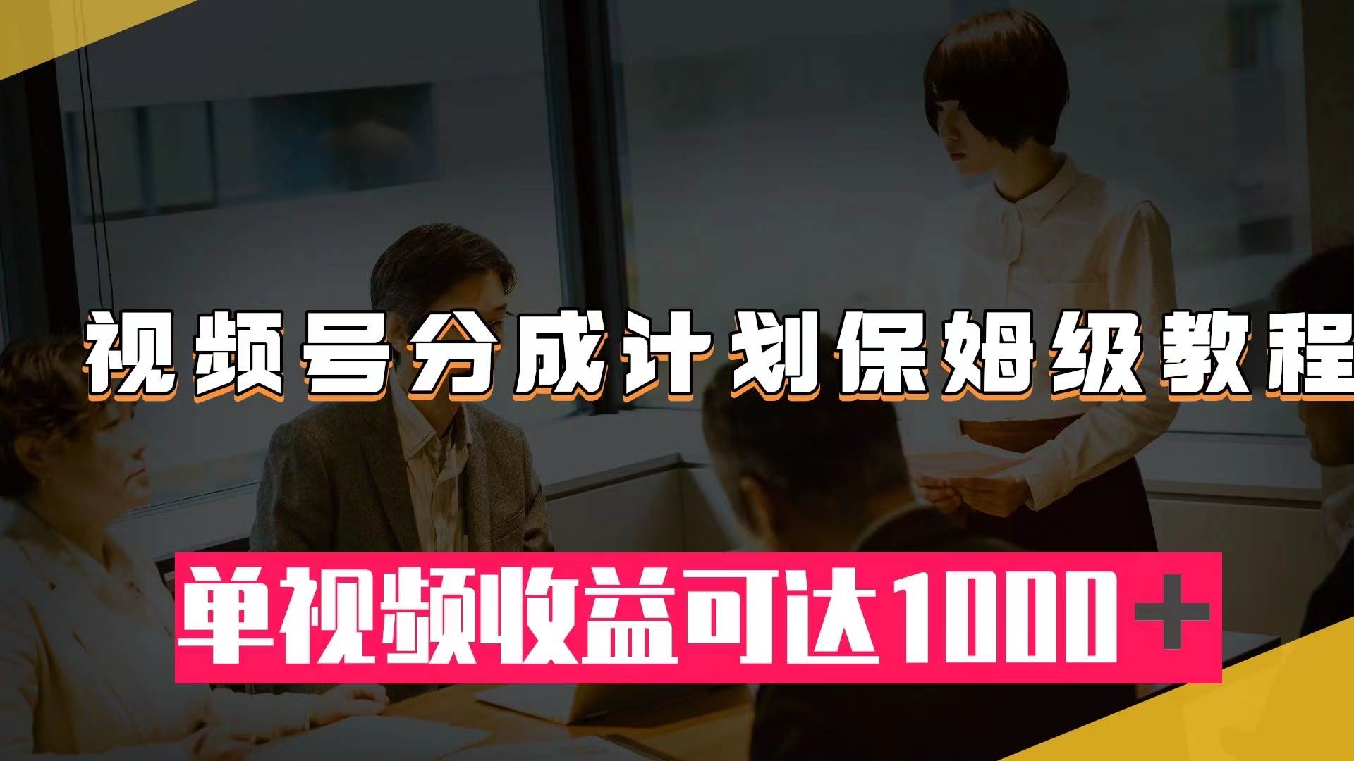 视频号分成计划保姆级教程：从开通收益到作品制作，单视频收益可达1000＋聚创吧-网创项目资源站-副业项目-创业项目-搞钱项目聚创吧