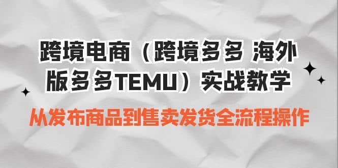 跨境电商（跨境多多 海外版多多TEMU）实操教学 从发布商品到售卖发货全流程聚创吧-网创项目资源站-副业项目-创业项目-搞钱项目聚创吧