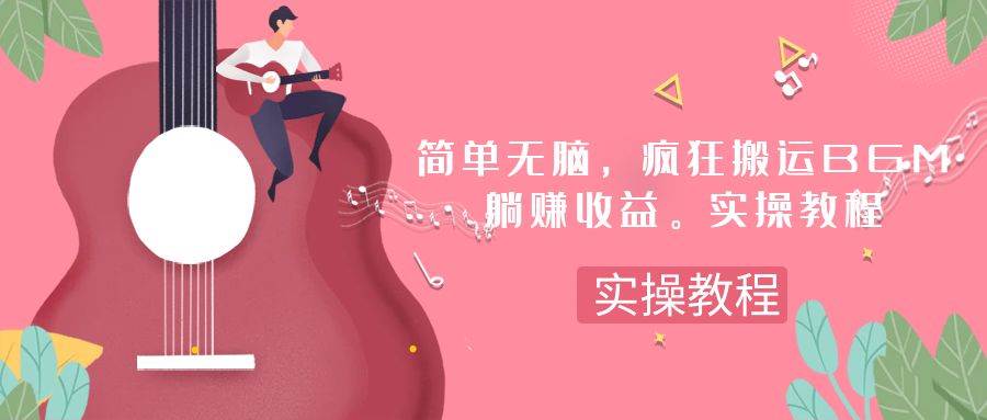 简单无脑，疯狂搬运BGM，一次躺赚30刀收益。实操教程聚创吧-网创项目资源站-副业项目-创业项目-搞钱项目聚创吧