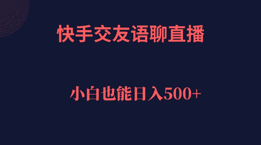 快手交友语聊直播，轻松日入500＋聚创吧-网创项目资源站-副业项目-创业项目-搞钱项目聚创吧