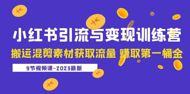 2023小红书引流与变现训练营：搬运混剪素材获取流量 赚取第一桶金（9节课）聚创吧-网创项目资源站-副业项目-创业项目-搞钱项目聚创吧