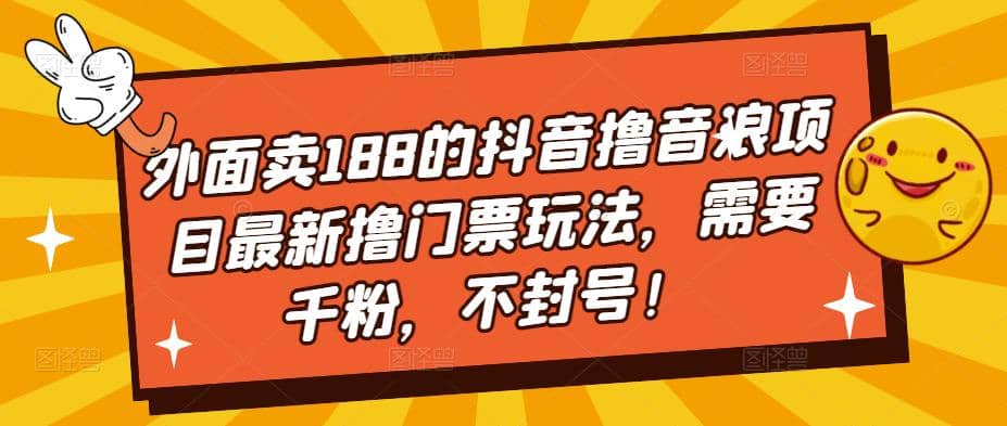 外面卖188的抖音撸音浪项目最新撸门票玩法，需要千粉，不封号聚创吧-网创项目资源站-副业项目-创业项目-搞钱项目聚创吧