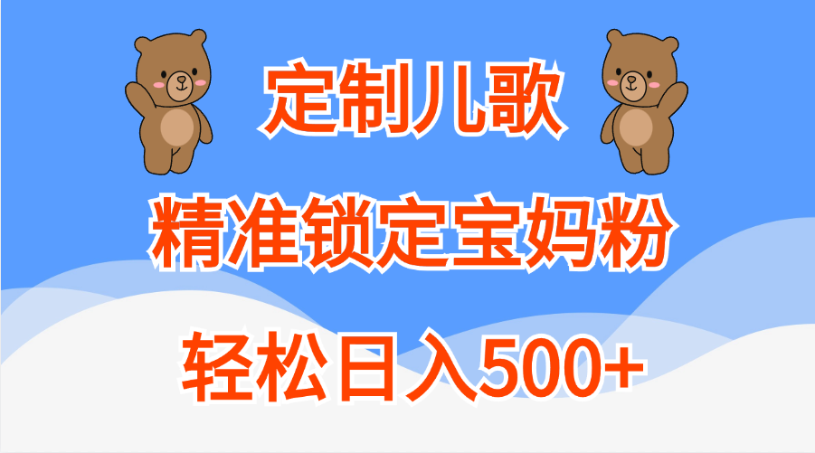 定制儿歌精准锁定宝妈粉，轻松日入500+聚创吧-网创项目资源站-副业项目-创业项目-搞钱项目聚创吧