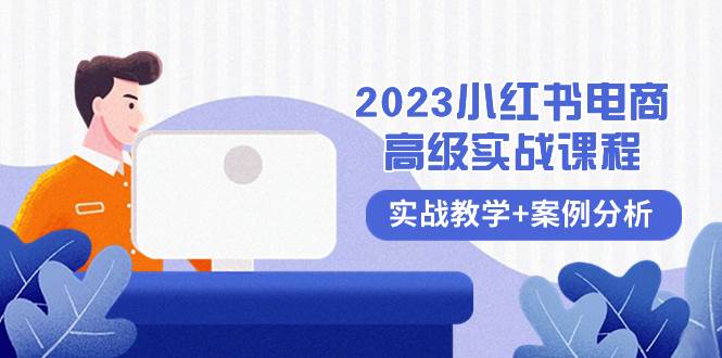 2023小红书-电商高级实战课程，实战教学+案例分析（38节课）聚创吧-网创项目资源站-副业项目-创业项目-搞钱项目聚创吧