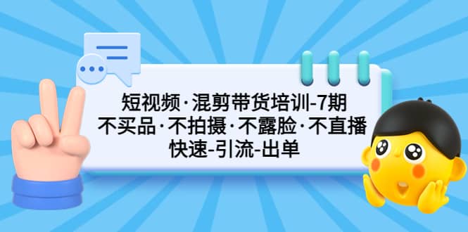 短视频·混剪带货培训-第7期 不买品·不拍摄·不露脸·不直播 快速引流出单聚创吧-网创项目资源站-副业项目-创业项目-搞钱项目聚创吧