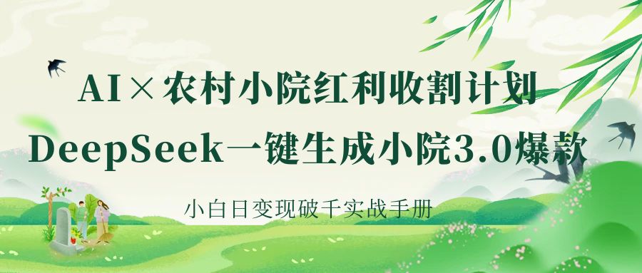 《AI×农村小院红利收割：DeepSeek一键生成小院3.0爆款，小白日变现破千实战手册》聚创吧-网创项目资源站-副业项目-创业项目-搞钱项目聚创吧