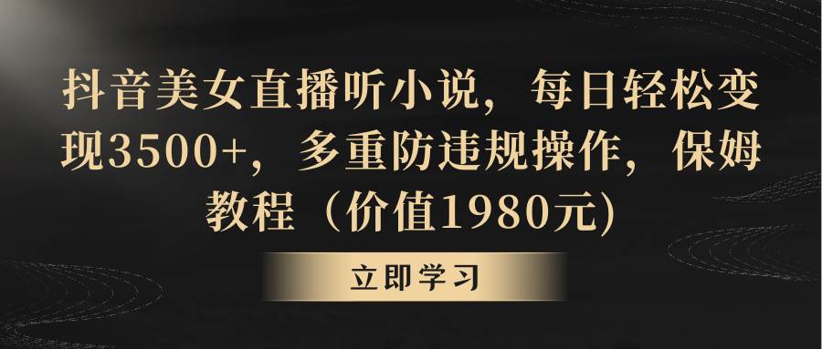 抖音美女直播听小说，每日轻松变现3500+，多重防违规操作，保姆教程（价值1980元)聚创吧-网创项目资源站-副业项目-创业项目-搞钱项目聚创吧