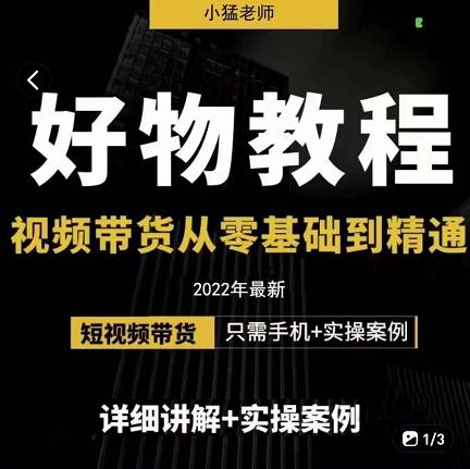 小猛好物分享专业实操课，短视频带货从零基础到精通，详细讲解+实操案聚创吧-网创项目资源站-副业项目-创业项目-搞钱项目聚创吧