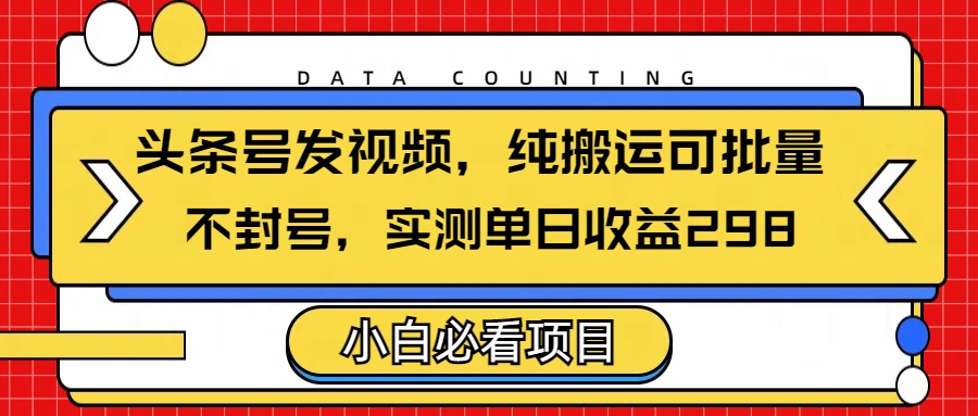 头条发视频，纯搬运可批量，不封号玩法实测单日收益单号298聚创吧-网创项目资源站-副业项目-创业项目-搞钱项目聚创吧