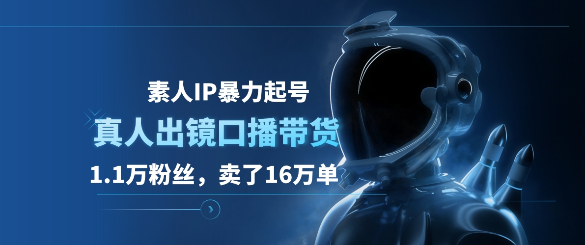 素人IP暴力起号，真人出镜口播带货，1.1万粉丝，卖了16万单聚创吧-网创项目资源站-副业项目-创业项目-搞钱项目聚创吧