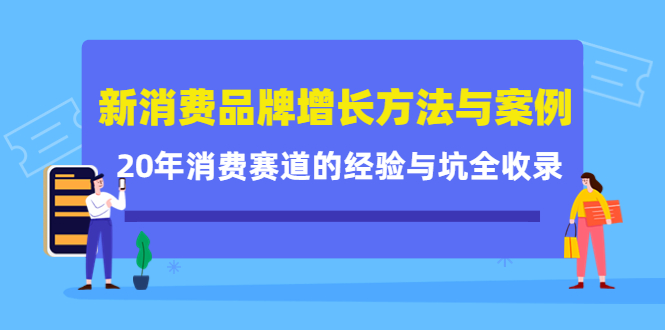 新消费品牌增长方法与案例精华课：20年消费赛道的经验与坑全收录聚创吧-网创项目资源站-副业项目-创业项目-搞钱项目聚创吧