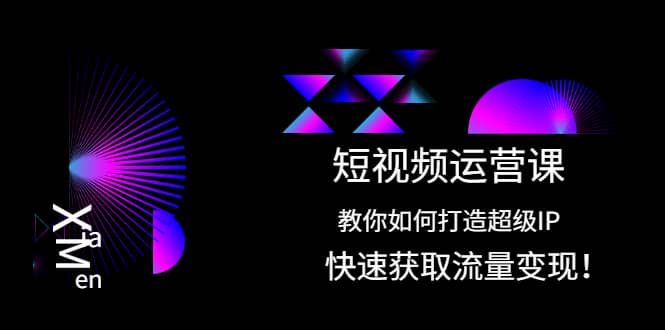 短视频运营课：教你如何打造超级IP，快速获取流量变现聚创吧-网创项目资源站-副业项目-创业项目-搞钱项目聚创吧
