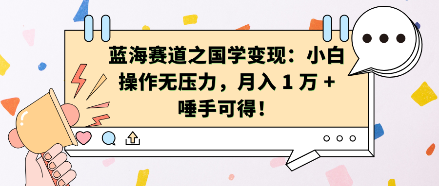 蓝海赛道之国学变现：小白操作无压力，月入 1 万 + 唾手可得！聚创吧-网创项目资源站-副业项目-创业项目-搞钱项目聚创吧
