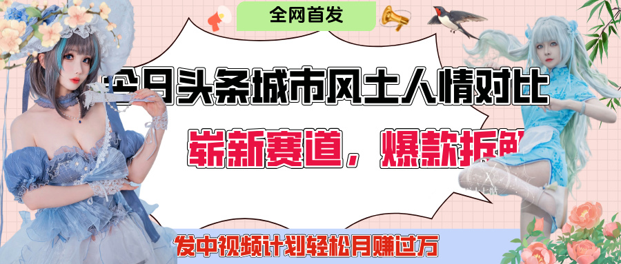 今日头条城市人文对比赛道，制造对立让粉丝站队，引发共鸣及自豪感，发中视频计划轻松月赚过万！聚创吧-网创项目资源站-副业项目-创业项目-搞钱项目聚创吧