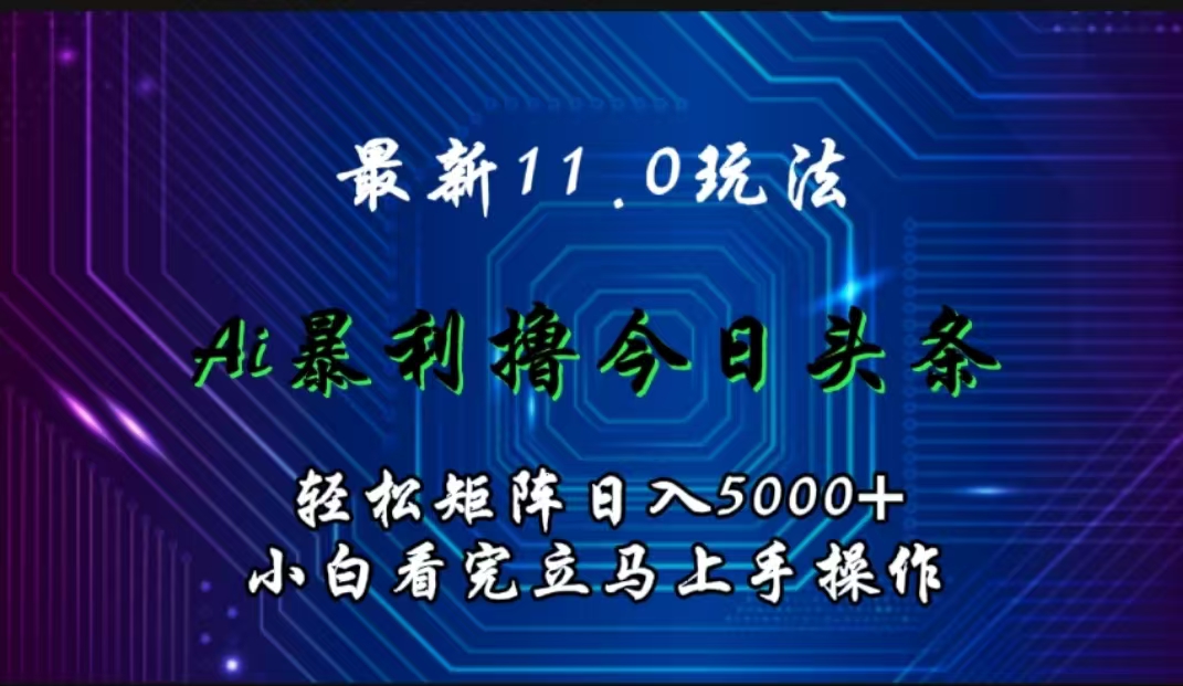最新11.0玩法 AI辅助撸今日头条轻松实现矩阵日入5000+小白看完即可上手矩阵操作聚创吧-网创项目资源站-副业项目-创业项目-搞钱项目聚创吧