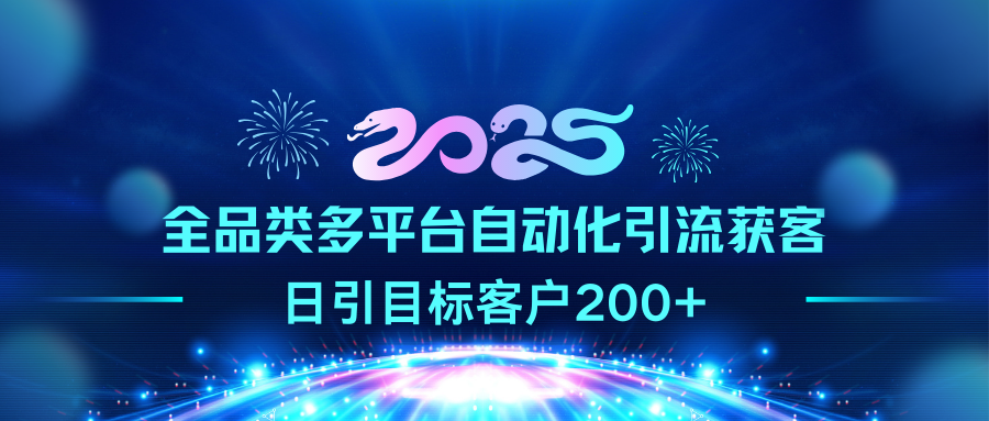 2025全品类多平台自动化引流获客，日引目标客户200+聚创吧-网创项目资源站-副业项目-创业项目-搞钱项目聚创吧