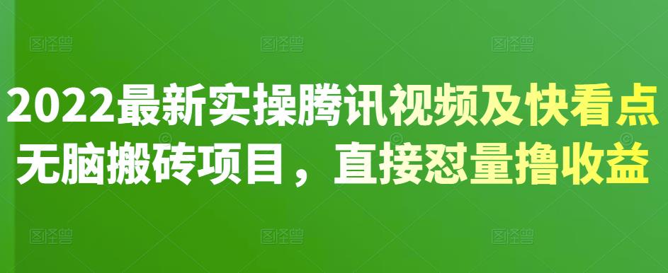 2022最新实操腾讯视频及快看点无脑搬砖项目，直接怼量撸收益聚创吧-网创项目资源站-副业项目-创业项目-搞钱项目聚创吧
