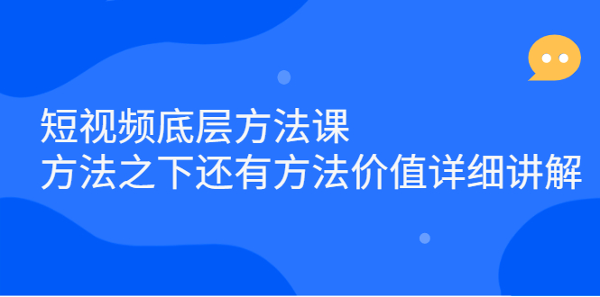 短视频底层方法课：方法之下还有方法价值详细讲解聚创吧-网创项目资源站-副业项目-创业项目-搞钱项目聚创吧