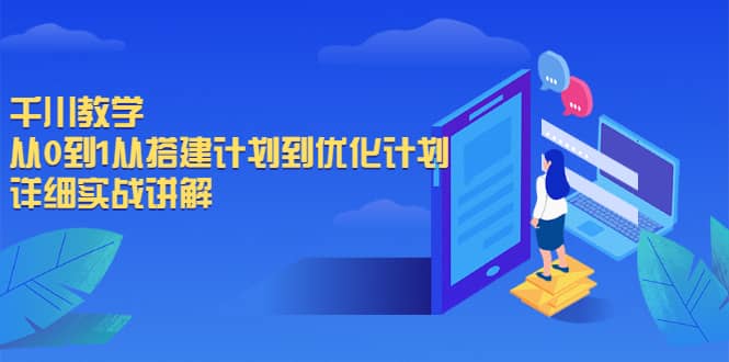 千川教学，从0到1从搭建计划到优化计划，详细实战讲解聚创吧-网创项目资源站-副业项目-创业项目-搞钱项目聚创吧