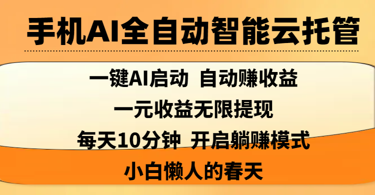 手机AI全自动智能云托管,一键AI启动，AI自动赚收益，支持一元收益无限体现，每天10分钟，开启躺赚模式，小白懒人的春天聚创吧-网创项目资源站-副业项目-创业项目-搞钱项目聚创吧