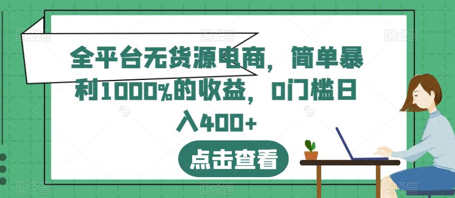 全平台无货源电商，简单暴利1000%的收益，0门槛日入400+【揭秘】聚创吧-网创项目资源站-副业项目-创业项目-搞钱项目聚创吧