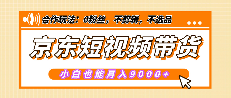 【揭秘】京东短视频带货，小白也能月入9000+（附详细教程）聚创吧-网创项目资源站-副业项目-创业项目-搞钱项目聚创吧