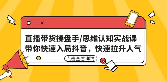 直播带货操盘手/思维认知实战课：带你快速入局抖音，快速拉升人气聚创吧-网创项目资源站-副业项目-创业项目-搞钱项目聚创吧