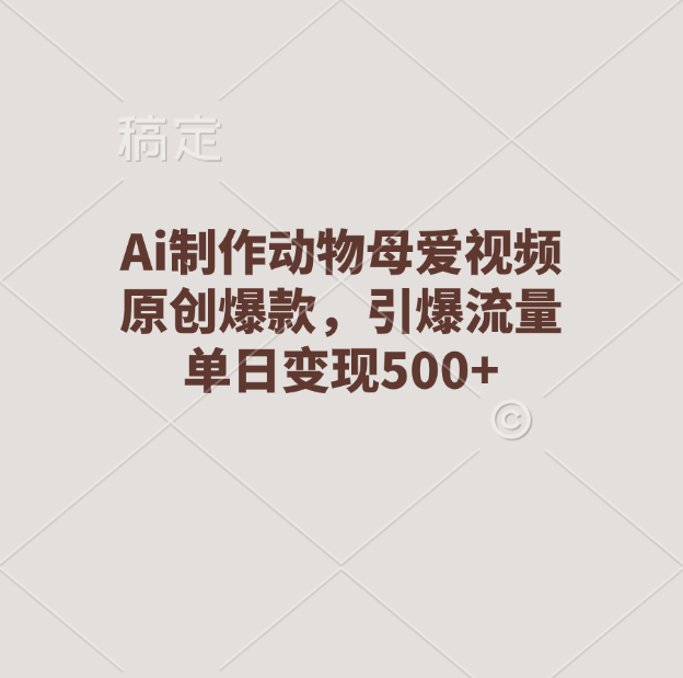 Ai制作动物母爱视频，原创爆款，引爆流量，单日变现500+聚创吧-网创项目资源站-副业项目-创业项目-搞钱项目聚创吧