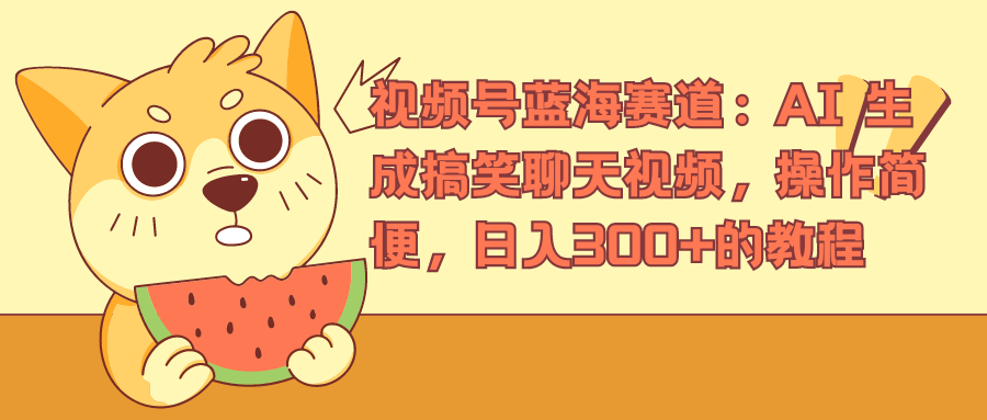 视频号蓝海赛道，AI 生成搞笑聊天视频，操作简便，日入300+的教程聚创吧-网创项目资源站-副业项目-创业项目-搞钱项目聚创吧
