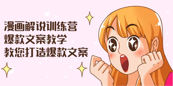 漫画解说训练营：爆款文案教学，教您打造爆款文案（文案课+剪辑课）聚创吧-网创项目资源站-副业项目-创业项目-搞钱项目聚创吧