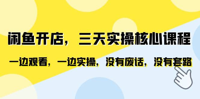 闲鱼开店，三天实操核心课程，一边观看，一边实操，没有废话，没有套路聚创吧-网创项目资源站-副业项目-创业项目-搞钱项目聚创吧