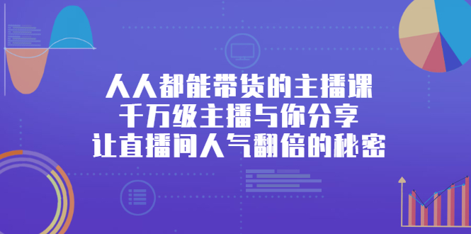 人人都能带货的主播课，让直播间人气翻倍的秘密聚创吧-网创项目资源站-副业项目-创业项目-搞钱项目聚创吧