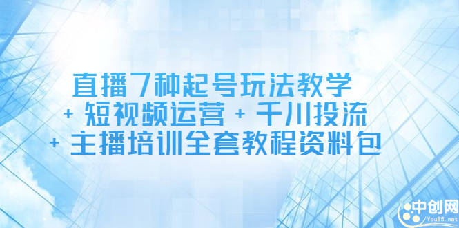 直播7种起号玩法教学+短视频运营+千川投流+主播培训全套教程资料包聚创吧-网创项目资源站-副业项目-创业项目-搞钱项目聚创吧