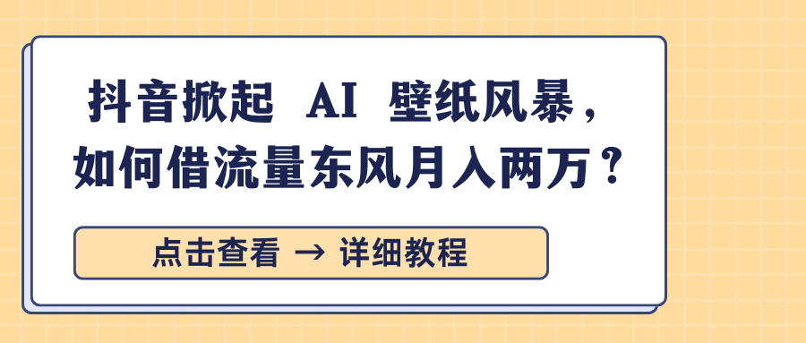 抖音掀起 AI 壁纸风暴，如何借流量东风月入两万？聚创吧-网创项目资源站-副业项目-创业项目-搞钱项目聚创吧