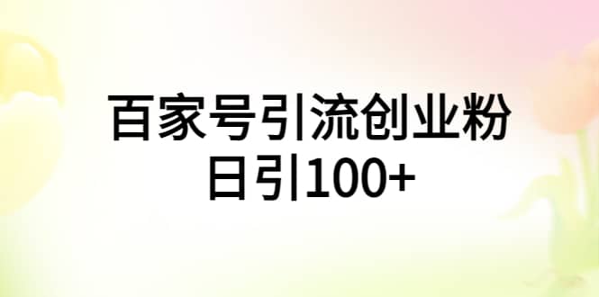 百家号引流创业粉日引100+有手机电脑就可以操作聚创吧-网创项目资源站-副业项目-创业项目-搞钱项目聚创吧