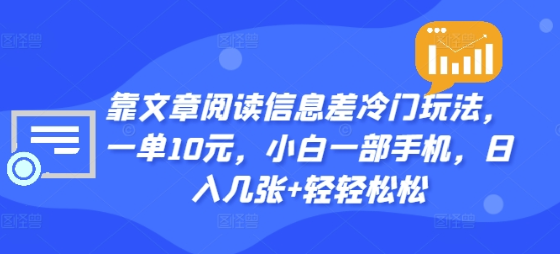靠文章阅读信息差冷门玩法，一单十元，轻松做到日入2000+聚创吧-网创项目资源站-副业项目-创业项目-搞钱项目聚创吧