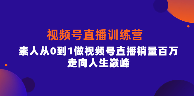 视频号直播训练营，素人从0到1做视频号直播销量百万，走向人生巅峰聚创吧-网创项目资源站-副业项目-创业项目-搞钱项目聚创吧