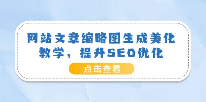 网站文章缩略图生成美化教学，提升SEO优化（教程+程序）聚创吧-网创项目资源站-副业项目-创业项目-搞钱项目聚创吧