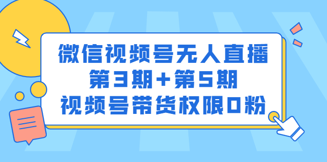 微信视频号无人直播第3期+第5期，视频号带货权限0粉价值1180元聚创吧-网创项目资源站-副业项目-创业项目-搞钱项目聚创吧