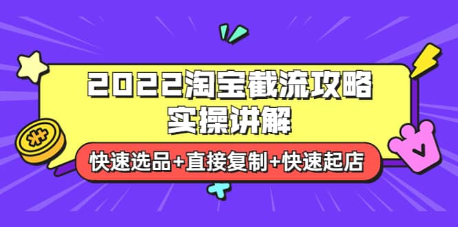 2022淘宝截流攻略实操讲解：快速选品+直接复制+快速起店聚创吧-网创项目资源站-副业项目-创业项目-搞钱项目聚创吧