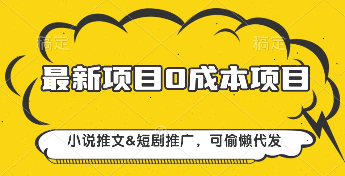 最新项目 0成本项目，小说推文短剧推广，可偷懒代发聚创吧-网创项目资源站-副业项目-创业项目-搞钱项目聚创吧
