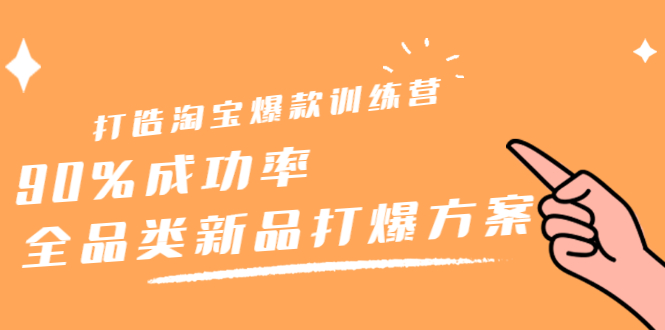 打造淘宝爆款训练营，90%成功率：全品类新品打爆方案聚创吧-网创项目资源站-副业项目-创业项目-搞钱项目聚创吧